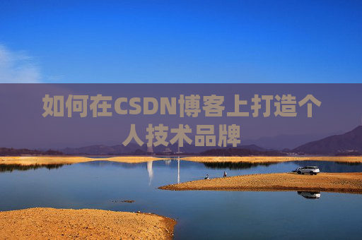 如何在CSDN博客上打造个人技术品牌